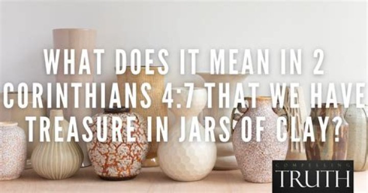 What does it mean that we have treasures in jars of clay / earthen vessels (2 Corinthians 4:7)?